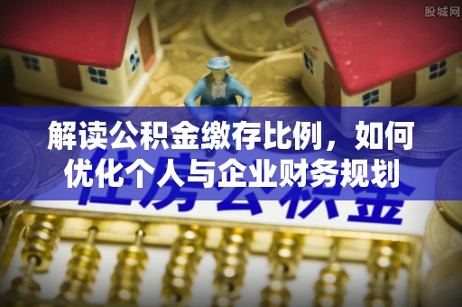 且末解读公积金缴存比例，如何优化个人与企业财务规划
