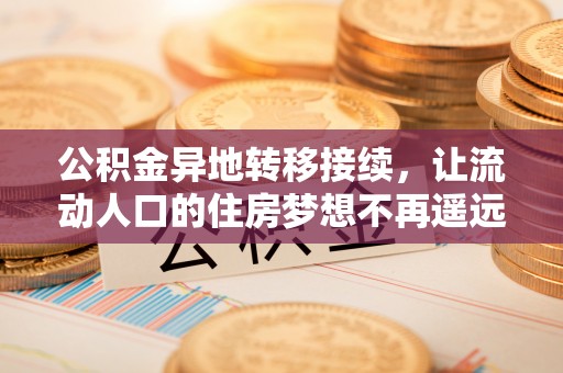 且末公积金异地转移接续，让流动人口的住房梦想不再遥远