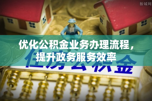 且末优化公积金业务办理流程，提升政务服务效率