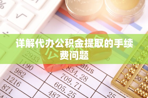 且末详解代办公积金提取的手续费问题