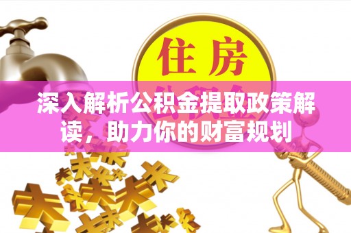 且末深入解析公积金提取政策解读，助力你的财富规划