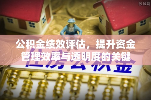 且末公积金绩效评估，提升资金管理效率与透明度的关键