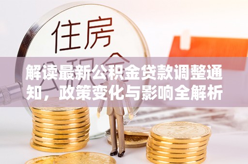且末解读最新公积金贷款调整通知，政策变化与影响全解析