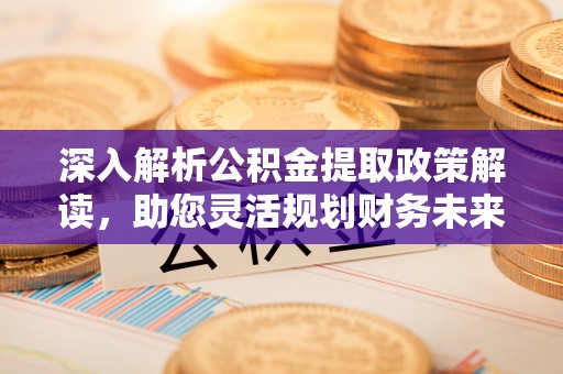 且末深入解析公积金提取政策解读，助您灵活规划财务未来