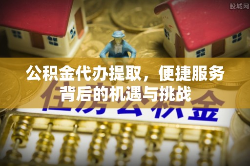 且末公积金代办提取，便捷服务背后的机遇与挑战