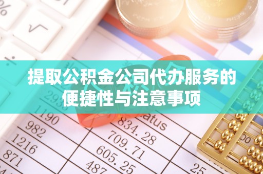 且末提取公积金公司代办服务的便捷性与注意事项