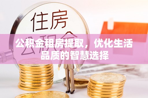 且末公积金租房提取，优化生活品质的智慧选择
