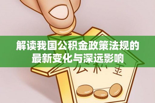 且末解读我国公积金政策法规的最新变化与深远影响