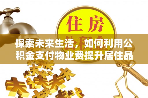 且末探索未来生活，如何利用公积金支付物业费提升居住品质