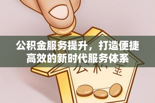 且末公积金服务提升，打造便捷高效的新时代服务体系
