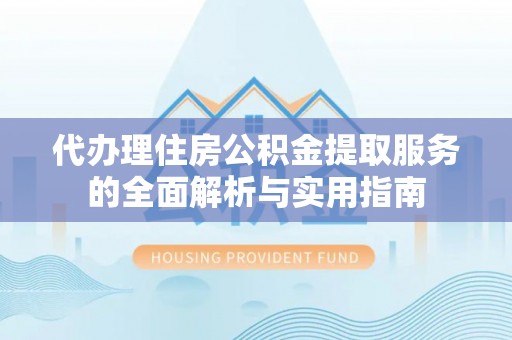 且末代办理住房公积金提取服务的全面解析与实用指南