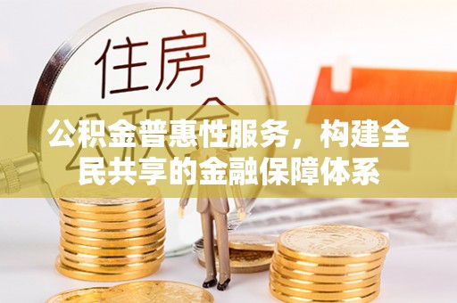 且末公积金普惠性服务，构建全民共享的金融保障体系