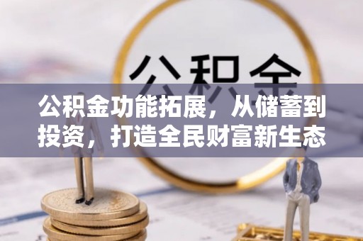 且末公积金功能拓展，从储蓄到投资，打造全民财富新生态