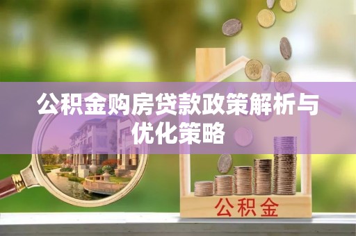 且末公积金购房贷款政策解析与优化策略