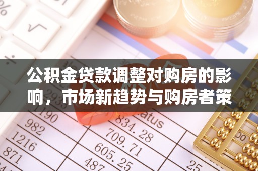 且末公积金贷款调整对购房的影响，市场新趋势与购房者策略