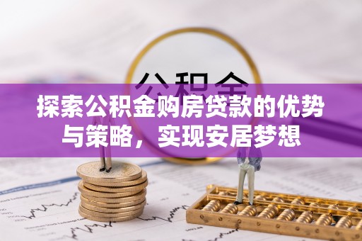 且末探索公积金购房贷款的优势与策略，实现安居梦想