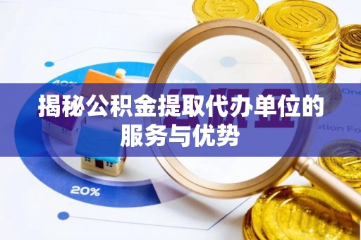 且末揭秘公积金提取代办单位的服务与优势