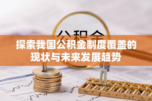 且末探索我国公积金制度覆盖的现状与未来发展趋势