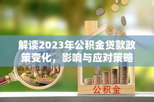 且末解读2023年公积金贷款政策变化，影响与应对策略