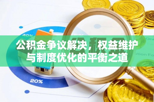 且末公积金争议解决，权益维护与制度优化的平衡之道