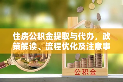 且末住房公积金提取与代办，政策解读、流程优化及注意事项