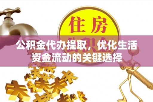 且末公积金代办提取，优化生活资金流动的关键选择