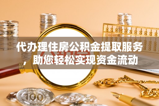且末代办理住房公积金提取服务，助您轻松实现资金流动