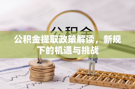 且末公积金提取政策解读，新规下的机遇与挑战