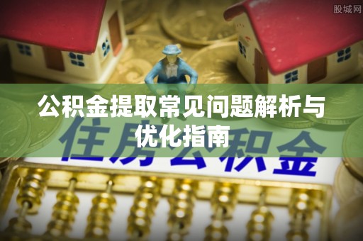 且末公积金提取常见问题解析与优化指南