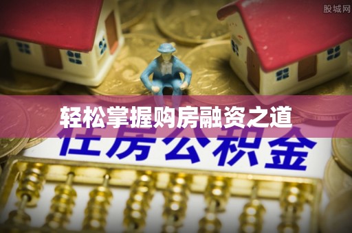 且末轻松掌握购房融资之道