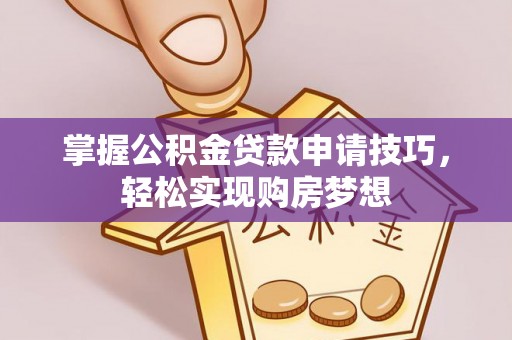 且末掌握公积金贷款申请技巧，轻松实现购房梦想