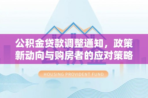 且末公积金贷款调整通知，政策新动向与购房者的应对策略