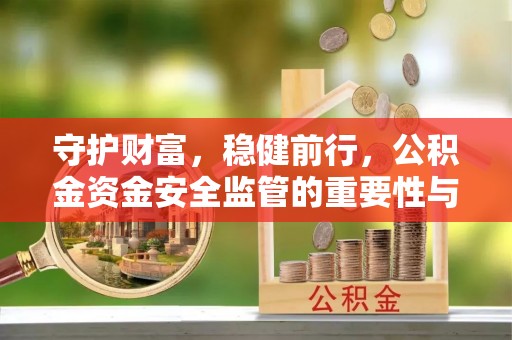 且末守护财富，稳健前行，公积金资金安全监管的重要性与实践