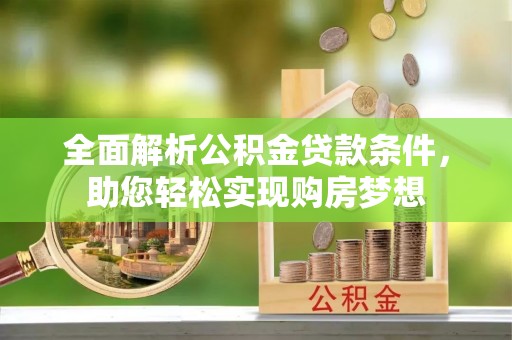 且末全面解析公积金贷款条件，助您轻松实现购房梦想