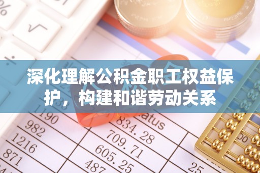 且末深化理解公积金职工权益保护，构建和谐劳动关系