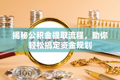 且末揭秘公积金提取流程，助你轻松搞定资金规划