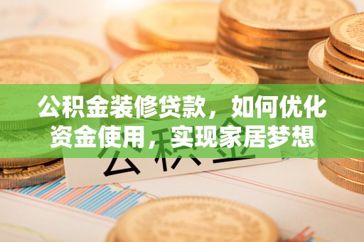 且末公积金装修贷款，如何优化资金使用，实现家居梦想