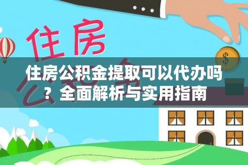 且末住房公积金提取可以代办吗？全面解析与实用指南