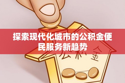 且末探索现代化城市的公积金便民服务新趋势