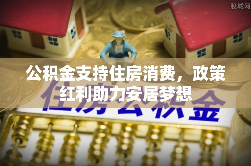 且末公积金支持住房消费，政策红利助力安居梦想