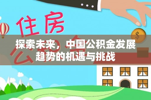 且末探索未来，中国公积金发展趋势的机遇与挑战