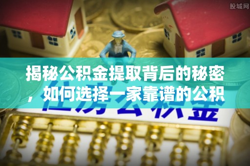 且末揭秘公积金提取背后的秘密，如何选择一家靠谱的公积金代办提取公司？