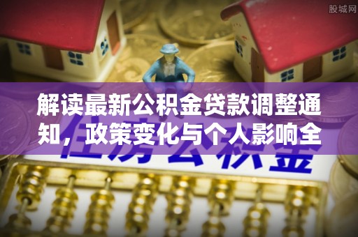 且末解读最新公积金贷款调整通知，政策变化与个人影响全解析