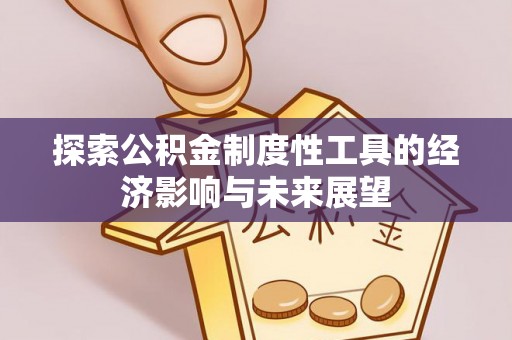 且末探索公积金制度性工具的经济影响与未来展望