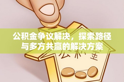 且末公积金争议解决，探索路径与多方共赢的解决方案