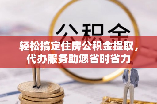且末轻松搞定住房公积金提取，代办服务助您省时省力