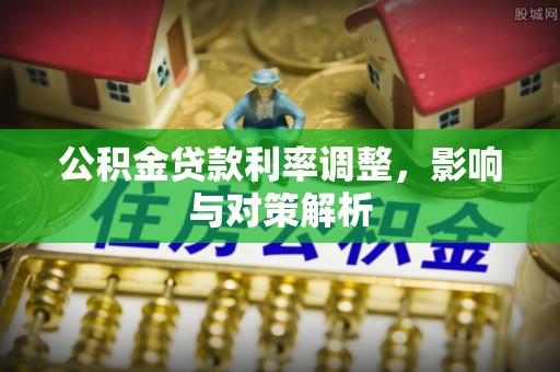 且末公积金贷款利率调整，影响与对策解析