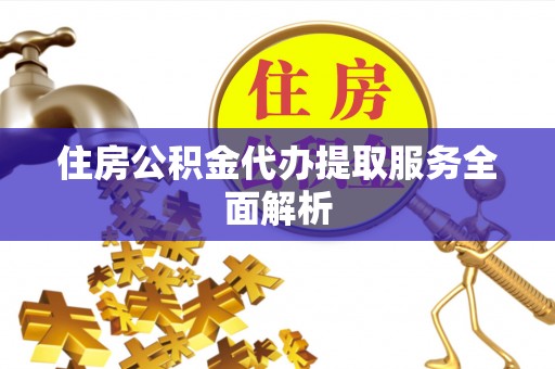 且末住房公积金代办提取服务全面解析