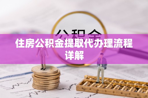 且末住房公积金提取代办理流程详解