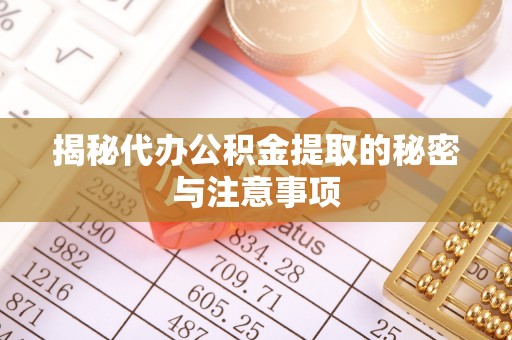 且末揭秘代办公积金提取的秘密与注意事项